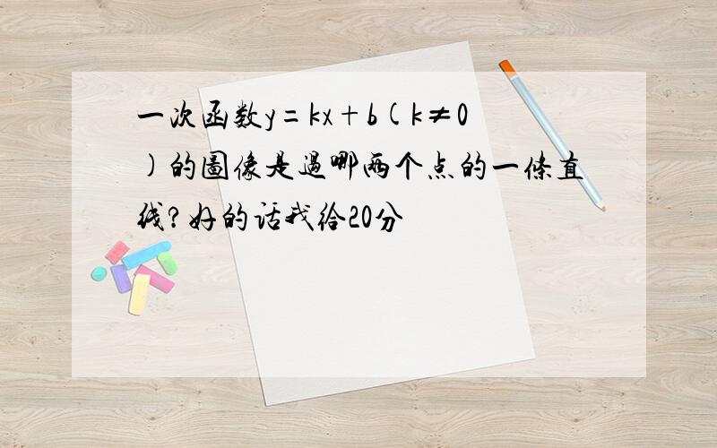 一次函数y=kx+b(k≠0)的图像是过哪两个点的一条直线?好的话我给20分