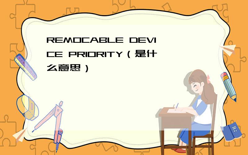 REMOCABLE DEVICE PRIORITY（是什么意思）