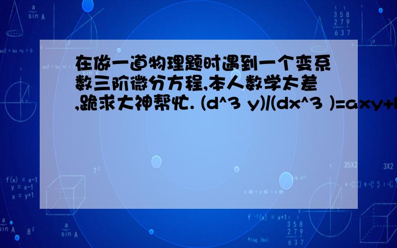 在做一道物理题时遇到一个变系数三阶微分方程,本人数学太差,跪求大神帮忙. (d^3 y)/(dx^3 )=axy+b,a,b是常数