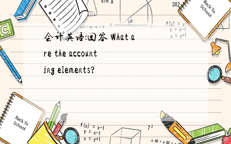 会计英语：回答 What are the accounting elements?