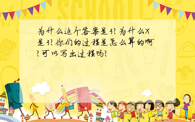 为什么这个答案是3?为什么X是3?你们的过程是怎么算的啊?可以写出过程吗?