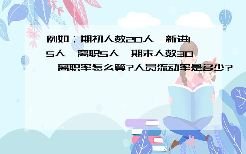 例如：期初人数20人,新进15人,离职5人,期末人数30,离职率怎么算?人员流动率是多少?