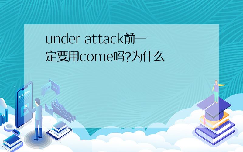 under attack前一定要用come吗?为什么