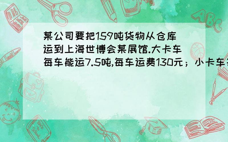 某公司要把159吨货物从仓库运到上海世博会某展馆.大卡车每车能运7.5吨,每车运费130元；小卡车每车能运3吨,每车运费60元.请设计运费最少的运输方案,并算出最少运费是多少.