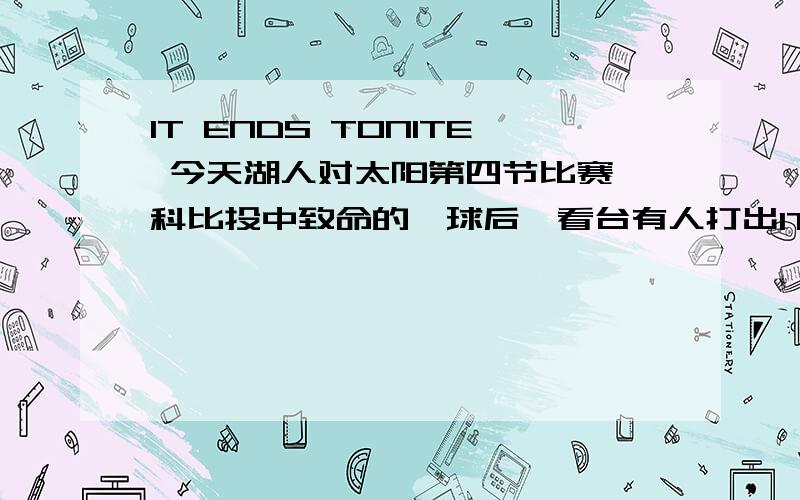 IT ENDS TONITE 今天湖人对太阳第四节比赛,科比投中致命的一球后,看台有人打出IT ENDS TONITE