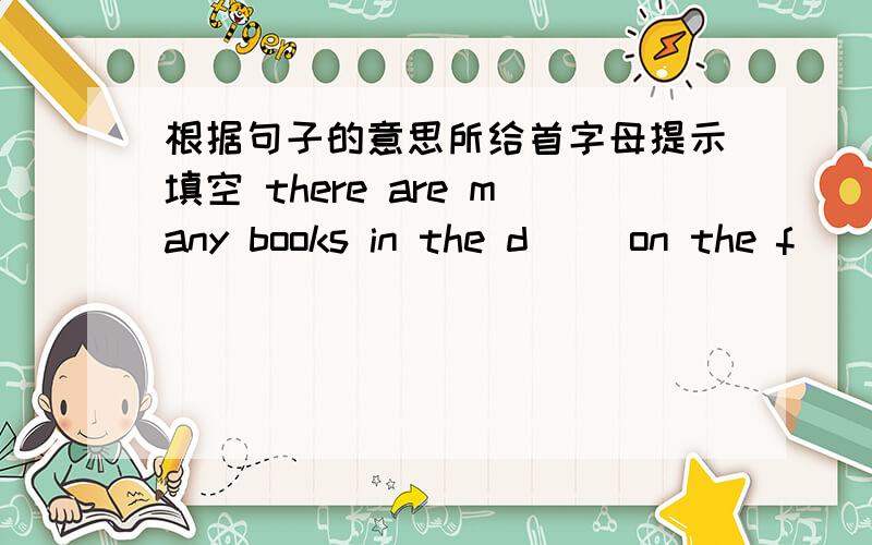 根据句子的意思所给首字母提示填空 there are many books in the d( )on the f( ) there are five ping-pang balls.