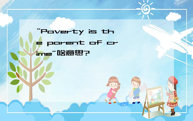 “Poverty is the parent of crime”啥意思?