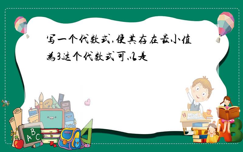 写一个代数式,使其存在最小值为3这个代数式可以是