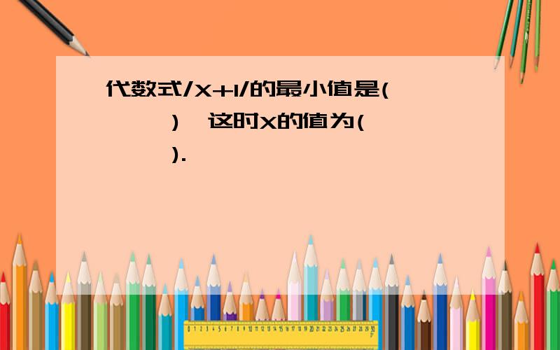 代数式/X+1/的最小值是(     ),这时X的值为(     ).