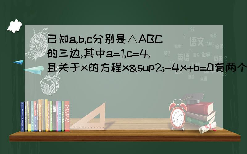 已知a,b,c分别是△ABC的三边,其中a=1,c=4,且关于x的方程x²-4x+b=0有两个相