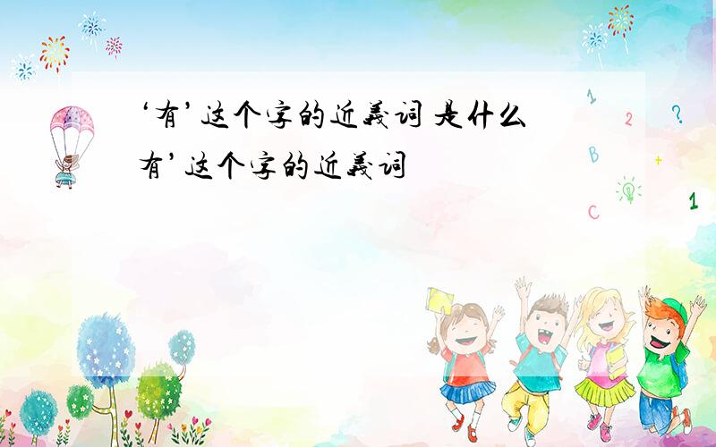 ‘有’这个字的近义词 是什么有’这个字的近义词