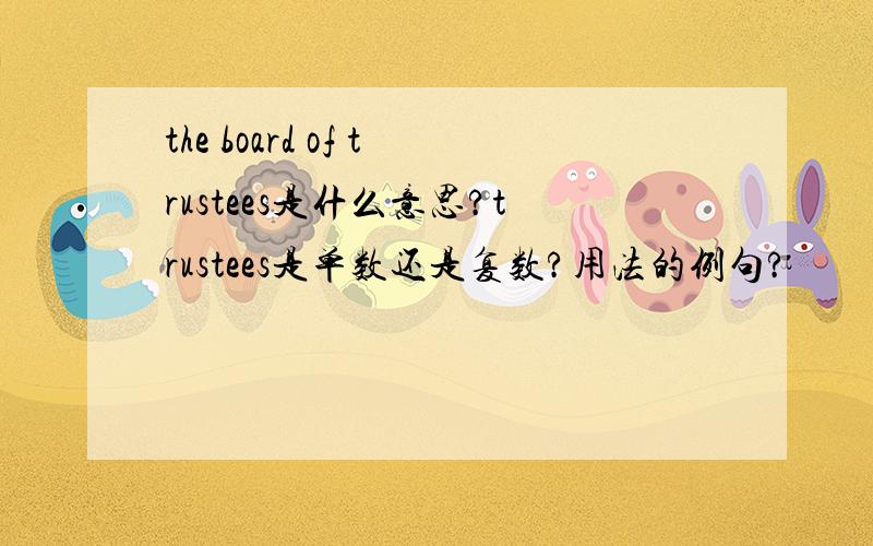 the board of trustees是什么意思?trustees是单数还是复数?用法的例句?