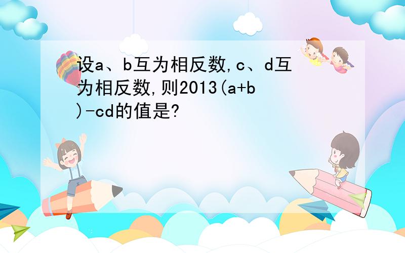 设a、b互为相反数,c、d互为相反数,则2013(a+b)-cd的值是?