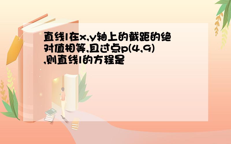 直线l在x,y轴上的截距的绝对值相等,且过点p(4,9),则直线l的方程是