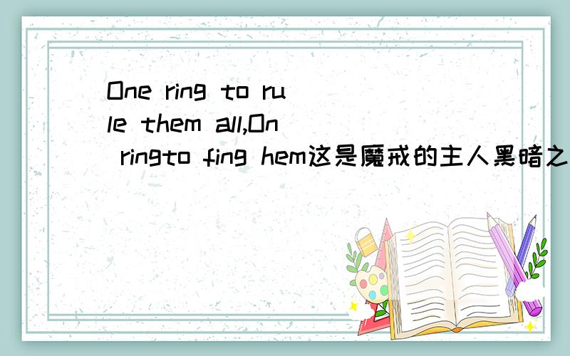 One ring to rule them all,On ringto fing hem这是魔戒的主人黑暗之君索隆无尽的诅咒：One ring to rule them all,On ringto fing hem