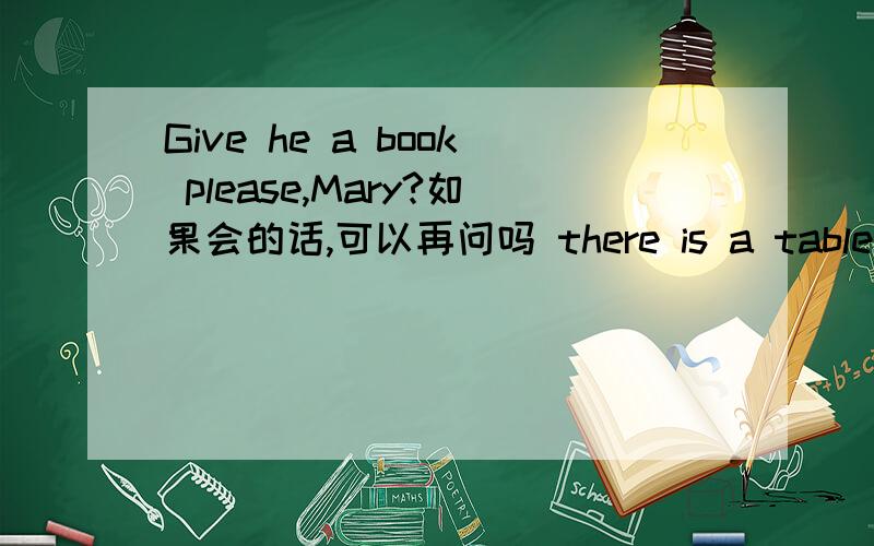 Give he a book please,Mary?如果会的话,可以再问吗 there is a table in middle of the room.