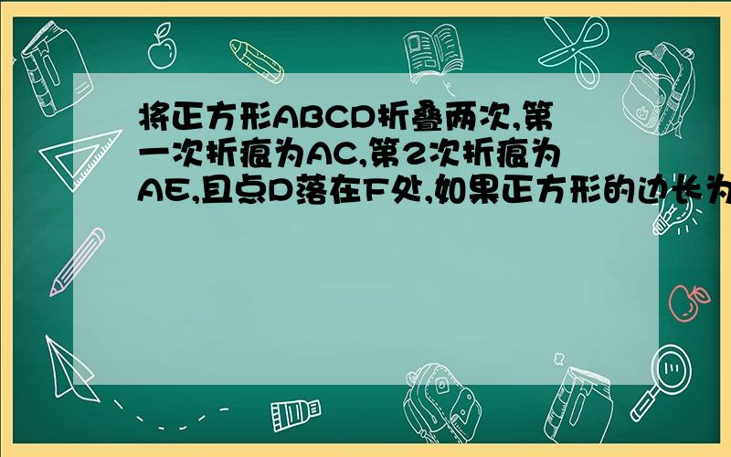 将正方形ABCD折叠两次,第一次折痕为AC,第2次折痕为AE,且点D落在F处,如果正方形的边长为1,求DE的长