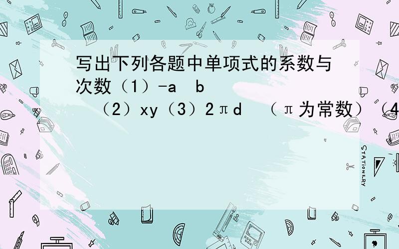 写出下列各题中单项式的系数与次数（1）-a²b³（2）xy（3）2πd²（π为常数）（4）-3x²y/4