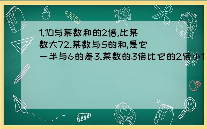 1.10与某数和的2倍,比某数大72.某数与5的和,是它一半与6的差3.某数的3倍比它的2倍小1