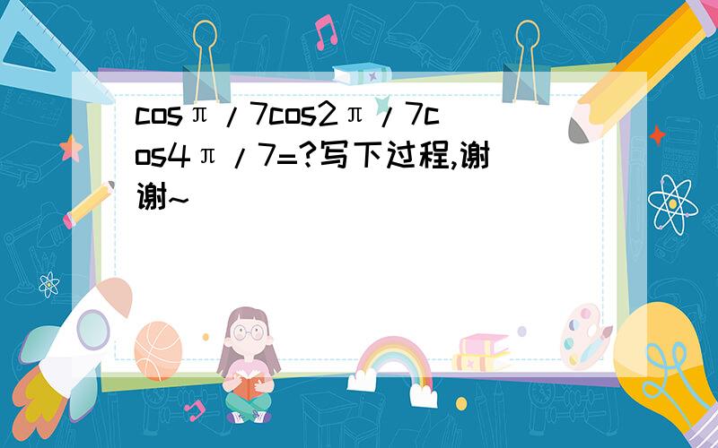 cosπ/7cos2π/7cos4π/7=?写下过程,谢谢~