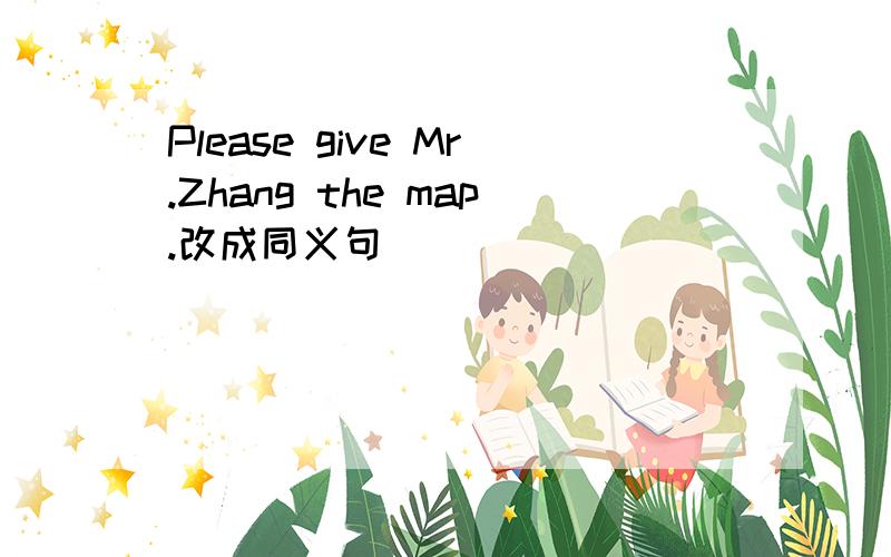 Please give Mr.Zhang the map.改成同义句