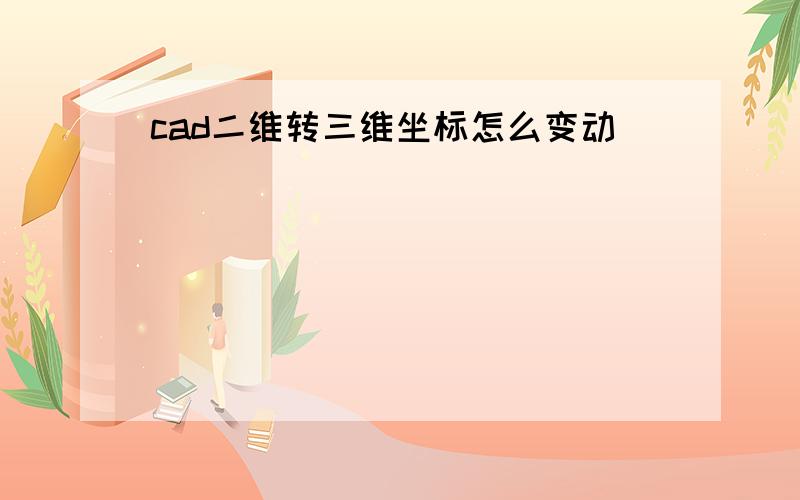 cad二维转三维坐标怎么变动