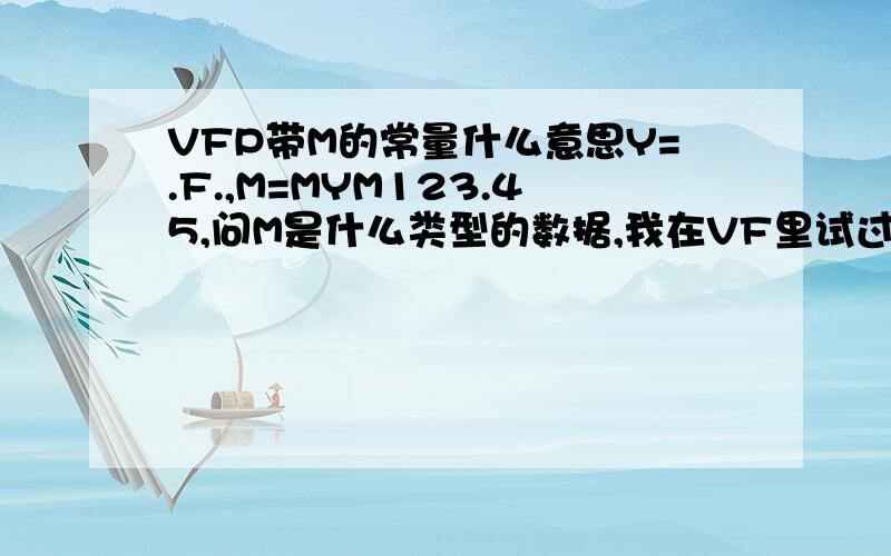 VFP带M的常量什么意思Y=.F.,M=MYM123.45,问M是什么类型的数据,我在VF里试过了,提示语法错误,是不是题目出错了?但是有另外一个题,也是问NOT(XMYMY)是真还是假,