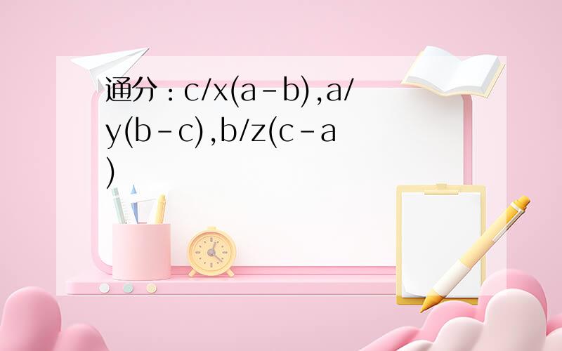 通分：c/x(a-b),a/y(b-c),b/z(c-a)