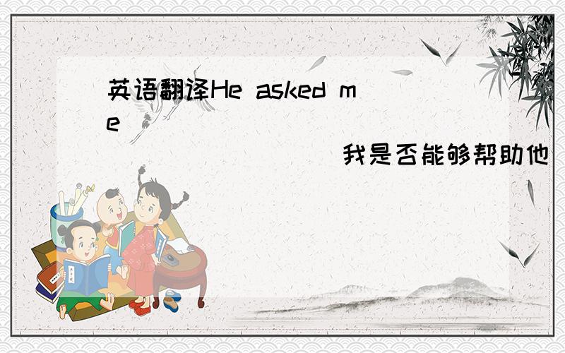 英语翻译He asked me_____________________（我是否能够帮助他）He said_____________________（他去过美国两次）The teacher asks us_____________________（课上尽可能多说英语）_____________________（他没有告诉我在哪