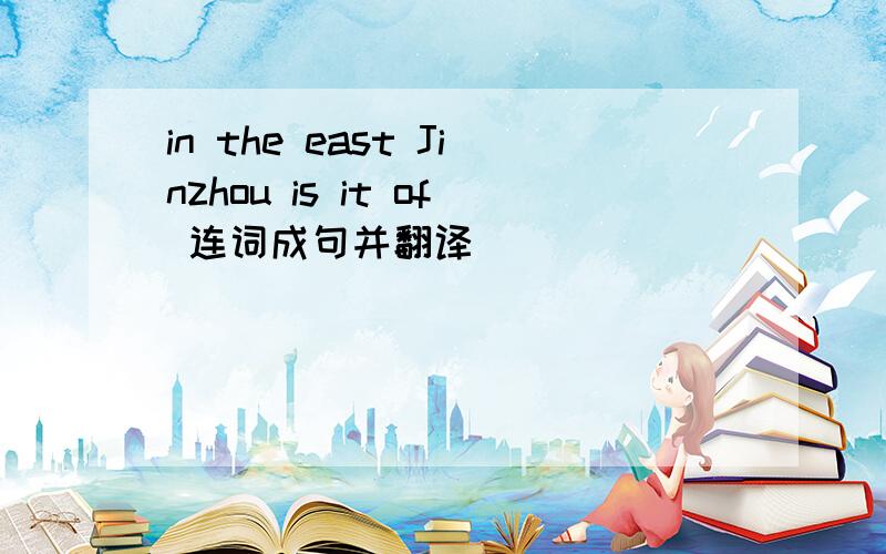 in the east Jinzhou is it of 连词成句并翻译