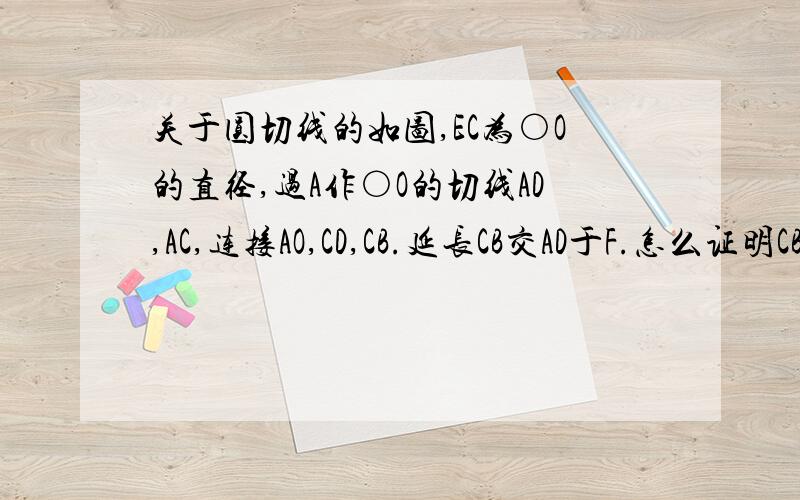 关于圆切线的如图,EC为○O的直径,过A作○O的切线AD,AC,连接AO,CD,CB.延长CB交AD于F.怎么证明CB平分∠ACD?