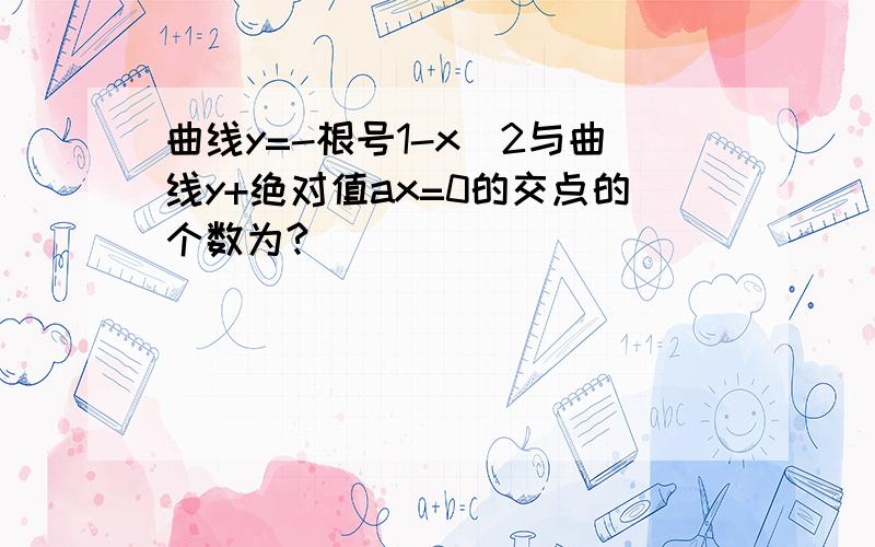 曲线y=-根号1-x^2与曲线y+绝对值ax=0的交点的个数为?