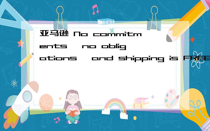 亚马逊 No commitments, no obligations, and shipping is FREE是什么意思谢谢!