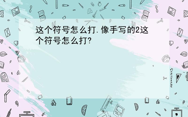 这个符号怎么打.像手写的2这个符号怎么打?