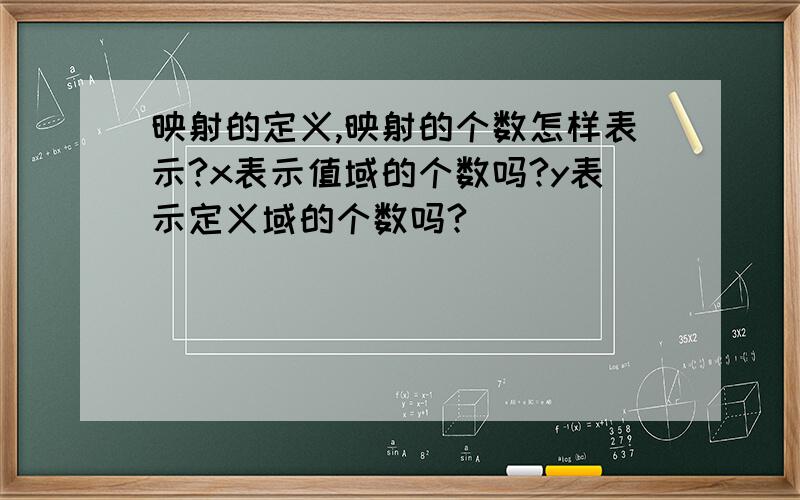 映射的定义,映射的个数怎样表示?x表示值域的个数吗?y表示定义域的个数吗?