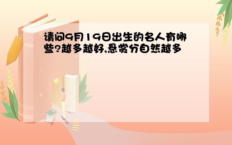 请问9月19日出生的名人有哪些?越多越好,悬赏分自然越多