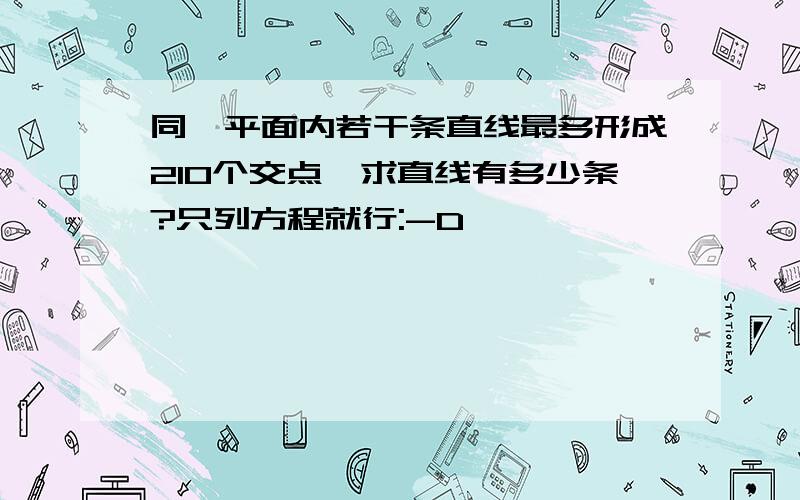 同一平面内若干条直线最多形成210个交点,求直线有多少条?只列方程就行:-D