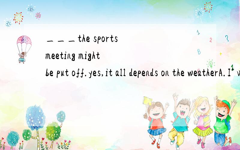 ___the sports meeting might be put off.yes,it all depends on the weatherA.I’ve been told B.I’ve told C.I’m told D.I told为什么不选C.“我被告知运动会可能会推迟”