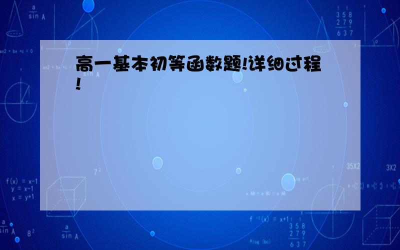 高一基本初等函数题!详细过程!