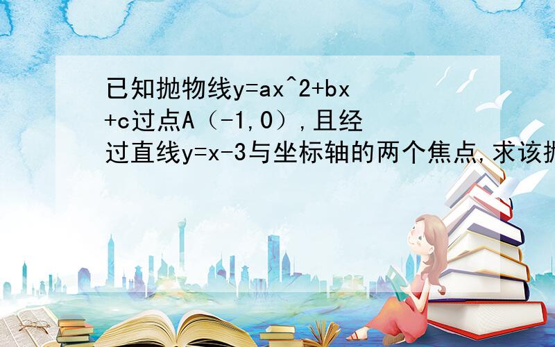 已知抛物线y=ax^2+bx+c过点A（-1,0）,且经过直线y=x-3与坐标轴的两个焦点,求该抛物线的解析式及其顶点