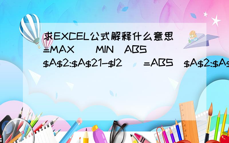 求EXCEL公式解释什么意思=MAX((MIN(ABS($A$2:$A$21-$I2))=ABS($A$2:$A$21-$I2))*$A$2:$A$21)按照步骤能否理解为1、(MIN(ABS($A$2:$A$21-$I2))=ABS($A$2:$A$21-$I2)) MIN是取出数值里面最小值可后面这个=号不明白号啥意思2、