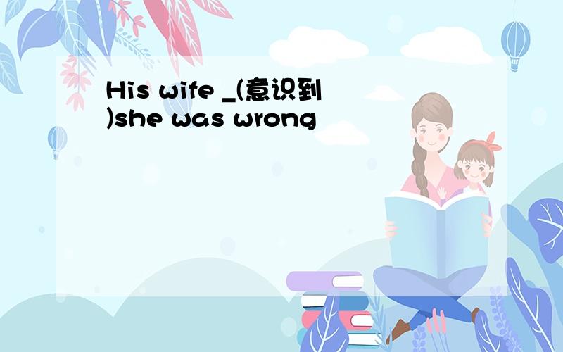 His wife _(意识到)she was wrong