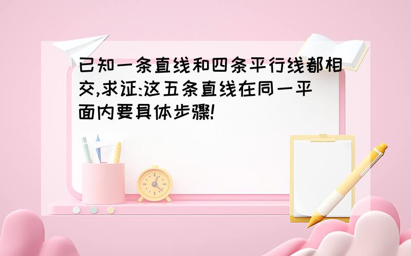 已知一条直线和四条平行线都相交,求证:这五条直线在同一平面内要具体步骤!