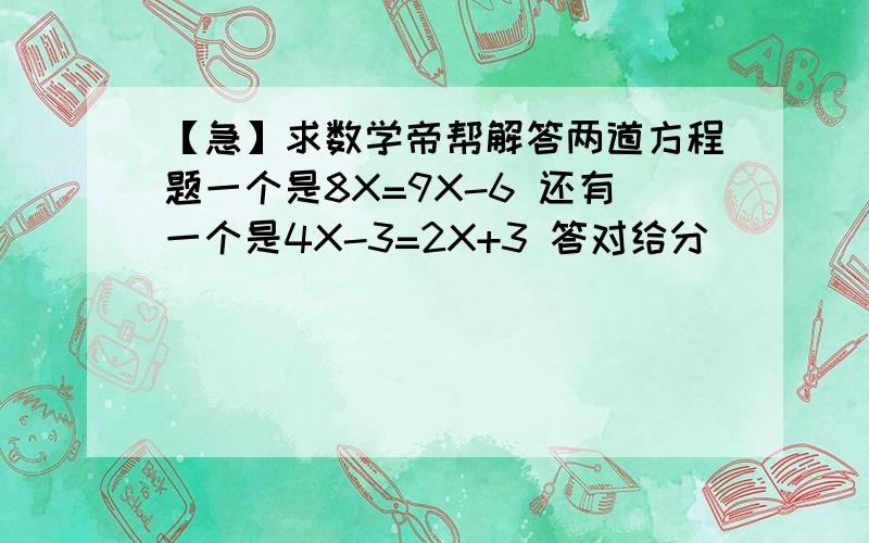 【急】求数学帝帮解答两道方程题一个是8X=9X-6 还有一个是4X-3=2X+3 答对给分