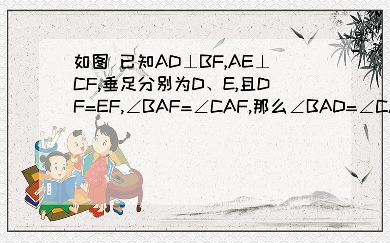 如图 已知AD⊥BF,AE⊥CF,垂足分别为D、E,且DF=EF,∠BAF=∠CAF,那么∠BAD=∠CAE吗?为什么?要关于角平分线的方法的.