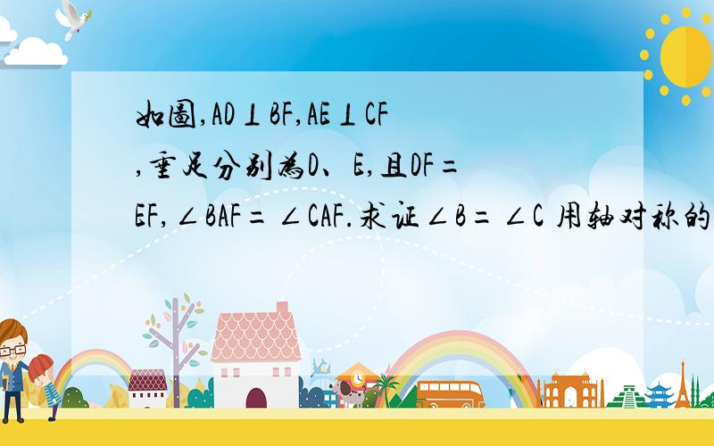 如图,AD⊥BF,AE⊥CF,垂足分别为D、E,且DF=EF,∠BAF=∠CAF.求证∠B=∠C 用轴对称的知识解