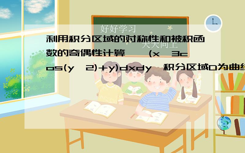 利用积分区域的对称性和被积函数的奇偶性计算∫∫(x∧3cos(y∧2)+y)dxdy,积分区域D为曲线y=x∧2,y=4x∧2,y=1围成的封闭区域