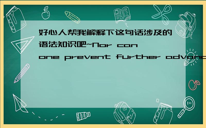 好心人帮我解释下这句话涉及的语法知识吧~Nor can one prevent further advances in the future.