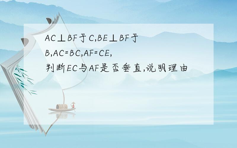 AC⊥BF于C,BE⊥BF于B,AC=BC,AF=CE,判断EC与AF是否垂直,说明理由