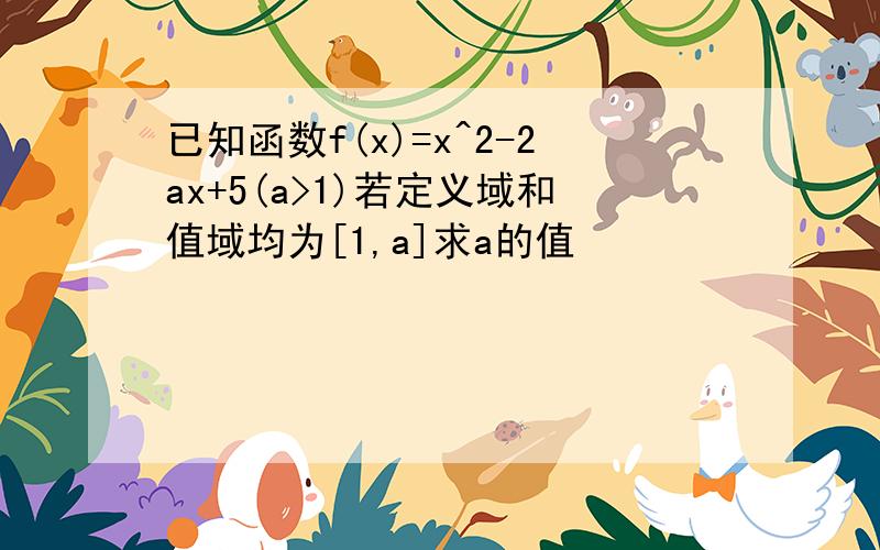 已知函数f(x)=x^2-2ax+5(a>1)若定义域和值域均为[1,a]求a的值